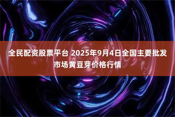 全民配资股票平台 2025年9月4日全国主要批发市场黄豆芽价格行情