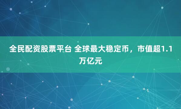 全民配资股票平台 全球最大稳定币，市值超1.1万亿元