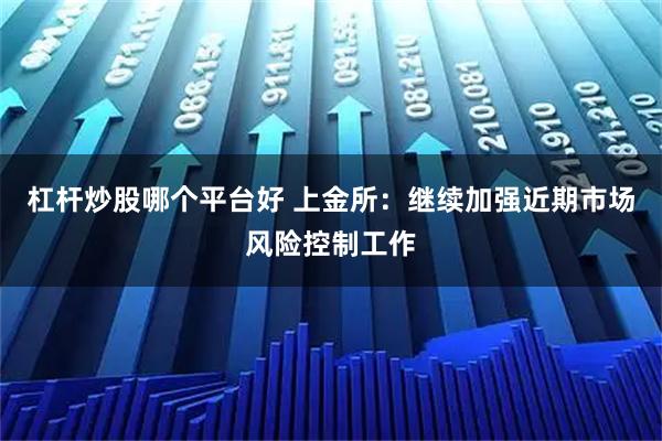 杠杆炒股哪个平台好 上金所：继续加强近期市场风险控制工作