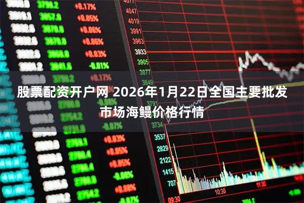 股票配资开户网 2026年1月22日全国主要批发市场海鳗价格行情