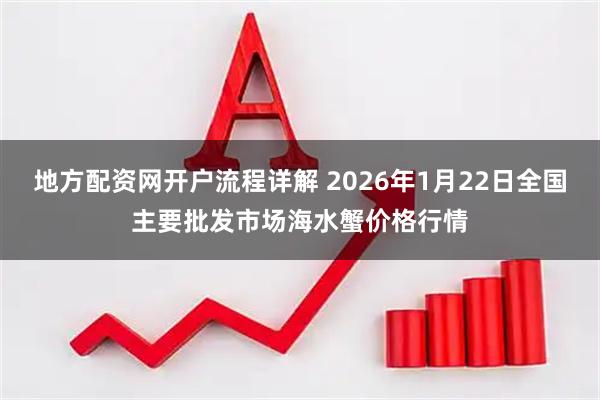 地方配资网开户流程详解 2026年1月22日全国主要批发市场海水蟹价格行情