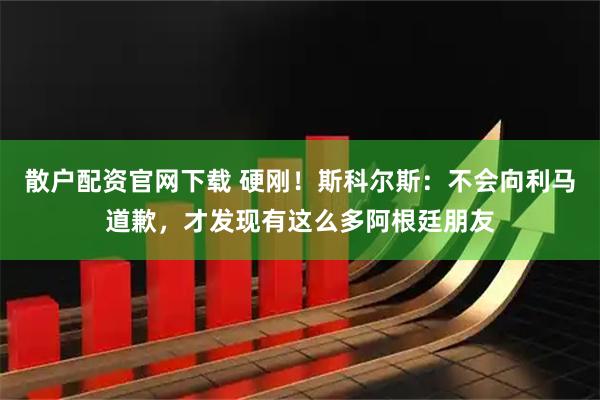 散户配资官网下载 硬刚！斯科尔斯：不会向利马道歉，才发现有这么多阿根廷朋友
