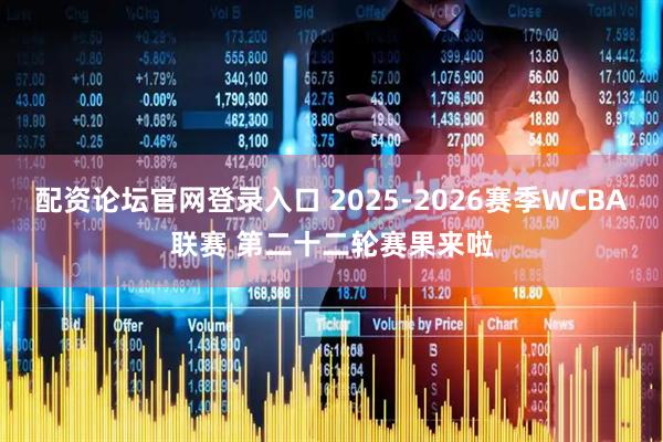 配资论坛官网登录入口 2025-2026赛季WCBA联赛 第二十二轮赛果来啦