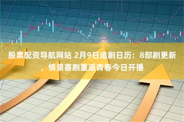 股票配资导航网站 2月9日追剧日历:8部剧更新,情景喜剧重返青春今日开播