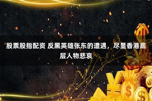 股票股指配资 反黑英雄张东的遭遇,尽显香港底层人物悲哀
