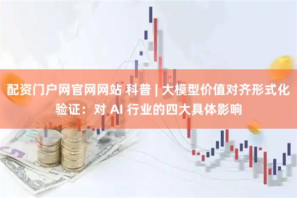 配资门户网官网网站 科普 | 大模型价值对齐形式化验证：对 AI 行业的四大具体影响