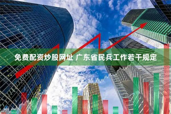 免费配资炒股网址 广东省民兵工作若干规定