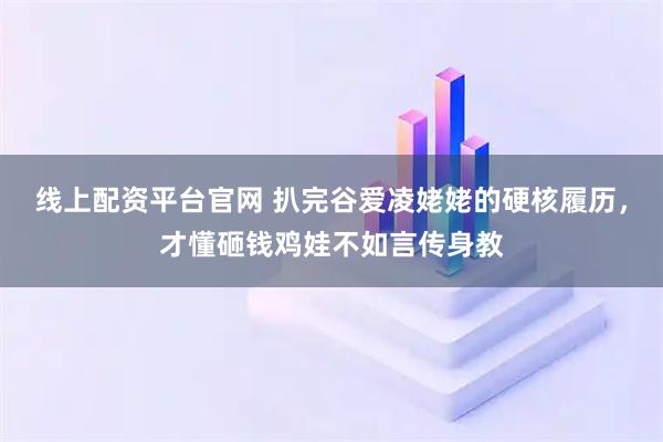 线上配资平台官网 扒完谷爱凌姥姥的硬核履历，才懂砸钱鸡娃不如言传身教