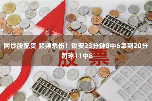 网炒股配资 频频杀伤！锡安23分钟8中6拿到20分 罚球11中8