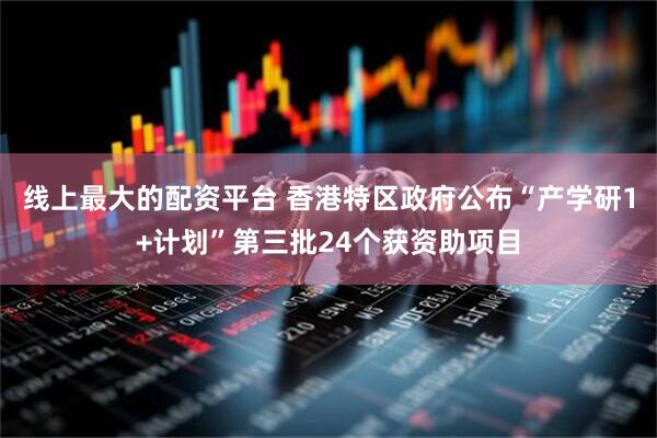 线上最大的配资平台 香港特区政府公布“产学研1+计划”第三批24个获资助项目