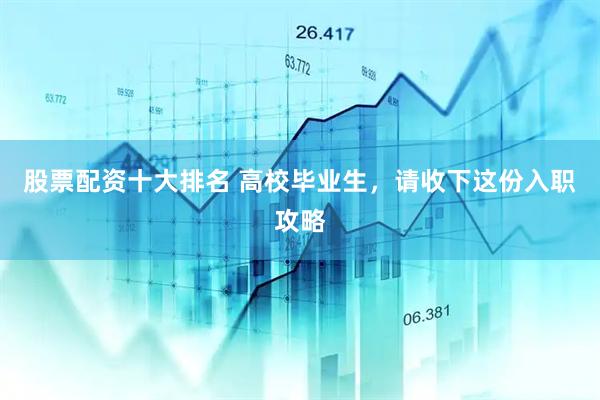 股票配资十大排名 高校毕业生，请收下这份入职攻略