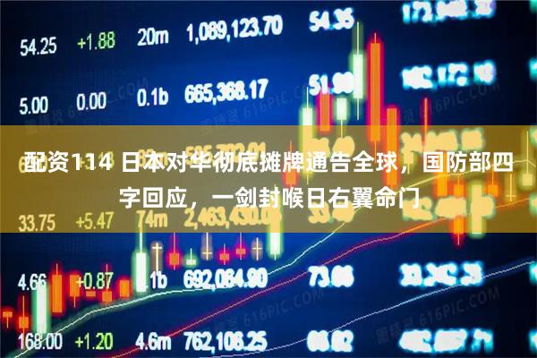 配资114 日本对华彻底摊牌通告全球,国防部四字回应,一剑封喉日右翼命门