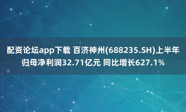 配资论坛app下载 百济神州(688235.SH)上半年归母净利润32.71亿元 同比增长627.1%