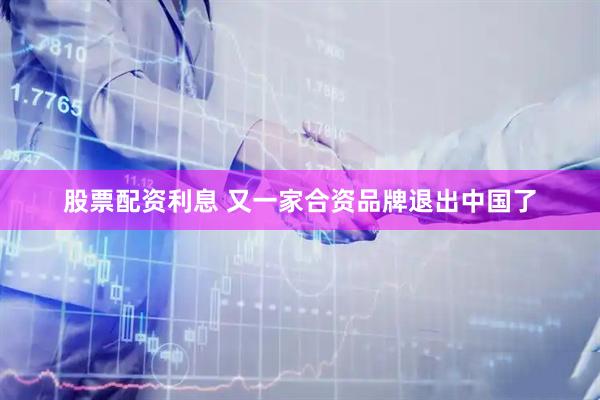 股票配资利息 又一家合资品牌退出中国了