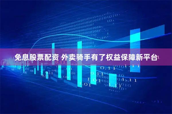 免息股票配资 外卖骑手有了权益保障新平台